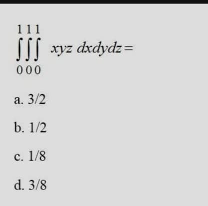 111
SII xyz dxdydz=
000
а. 3/2
b. 1/2
с. 1/8
d. 3/8
