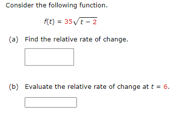 Consider the following function.
f(t) = 35Vt - 2
(a) Find the relative rate of change.
(b) Evaluate the relative rate of change at t = 6.
