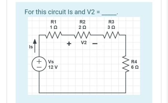 For this circuit lIs and V2 =,
R1
R2
R3
10
20
+
V2 -
Is
+ Vs
R4
12 V
