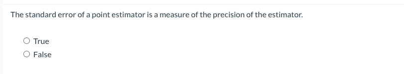 The standard error of a point estimator is a measure of the precision of the estimator.
True
O False
