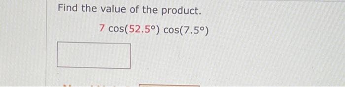 Find the value of the product.
7 cos(52.5°) cos(7.5°)

