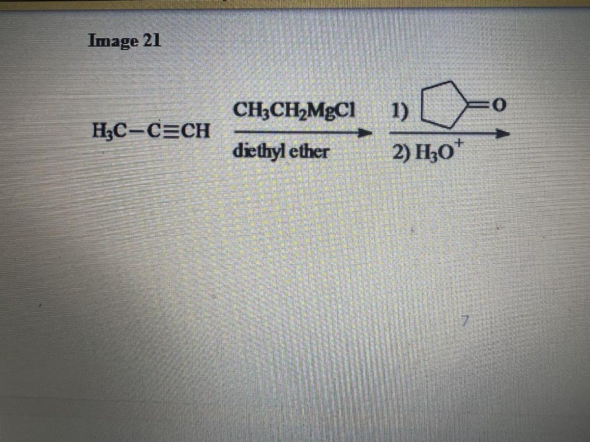 Image 21
H₂C-C=CH
CH,CH,MgCl
diethyl ether
1)
2) H₂O*
0