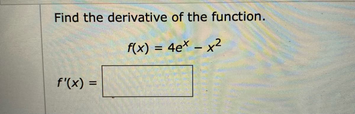 Find the derivative of the function.
f(x) = 4e* – x2
-
f'(x) =
