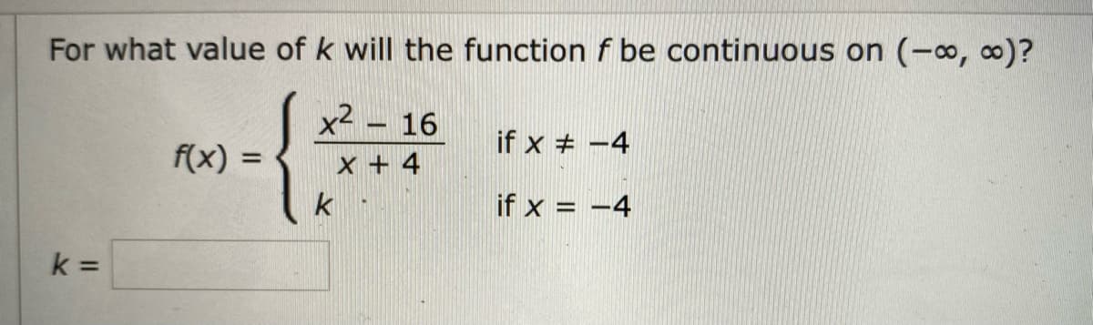For what value of k will the function f be continuous on (-o, 0)?
{
x2 – 16
if x + -4
f(x) =
x + 4
%3D
k
if x = -4
k =
