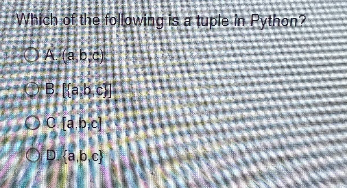 Which of the following is a tuple in Python?
A. (a,b,c)
OB. [{a,b,c}]
OC. [a,b,c]
OD.{a,b,c}