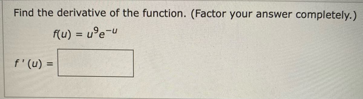 Find the derivative of the function. (Factor your answer completely.)
f(u) = u°e-u
f'(u) =
