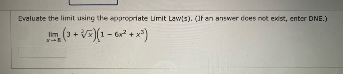 Evaluate the limit using the appropriate Limit Law(s). (If an answer does not exist, enter DNE.)
(3 + Vx)(1 - 6x2+
lim
X-8
