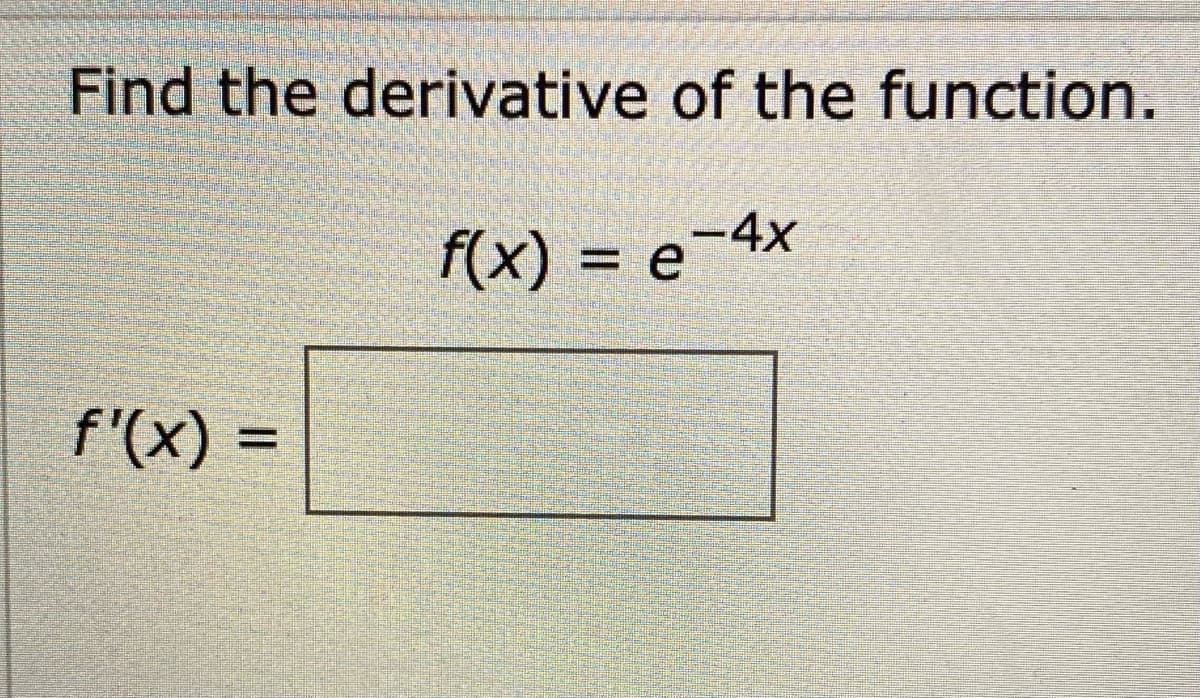 Find the derivative of the function.
f(x) = e-4x
f'(x) =
