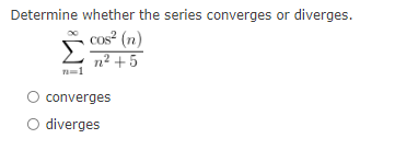 Determine whether the series converges or diverges.
cos² (n)
n² + 5
n=1
converges
O diverges
