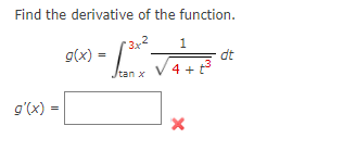 Find the derivative of the function.
1
g(x) •
dt
/tan x
4 + t3
g'(x) =
