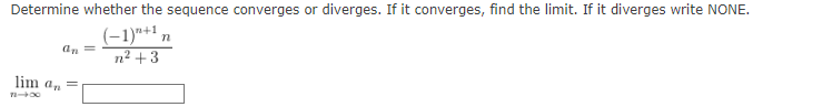 Determine whether the sequence converges or diverges. If it converges, find the limit. If it diverges write NONE.
(-1)"+1 n
n² +3
an=
lim an