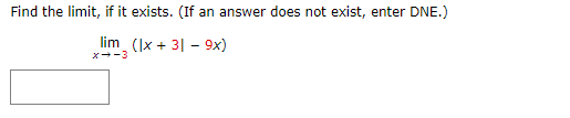 Find the limit, if it exists. (If an answer does not exist, enter DNE.)
lim (Ix + 3| – 9x)
x--3
