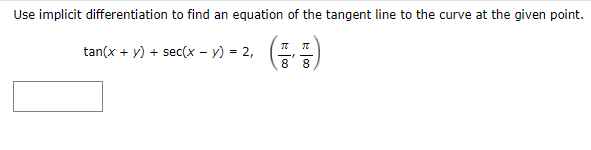 Use implicit differentiation to find an equation of the tangent line to the curve at the given point.
(금음)
tan(x + y) + sec(x – y) = 2,
8
8
