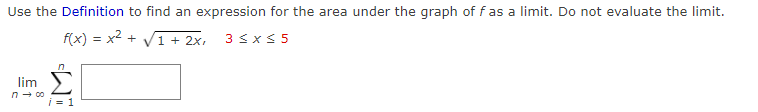 Use the Definition to find an expression for the area under the graph of f as a limit. Do not evaluate the limit.
f(x) = x2 +
1 + 2x,
3 sx$ 5
lim
n- 00
i = 1
