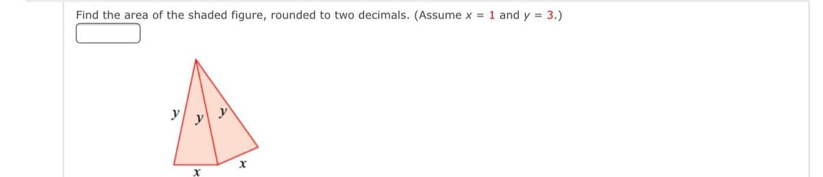 Find the area of the shaded figure, rounded to two decimals. (Assume x = 1 and y = 3.)
y
y
