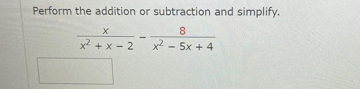 Perform the addition or subtraction and simplify.
8.
x² + x – 2
x² - 5x + 4
