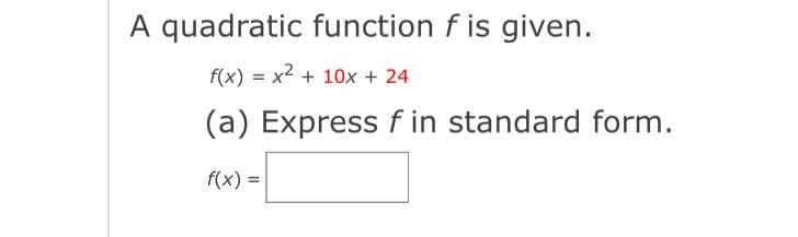 A quadratic function f is given.
f(x) = x2 + 10x + 24
(a) Express f in standard form.
f(x) =
