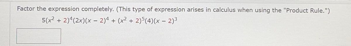 Factor the expression completely. (This type of expression arises in calculus when using the "Product Rule.")
5(x² + 2)*(2x)(x - 2)4 + (x² + 2)°(4)(x – 2)³
