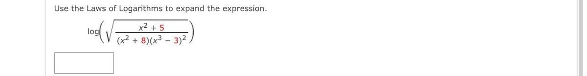 Use the Laws of Logarithms to expand the expression.
x2 + 5
log
(x² + 8)(x3 – 3)2
-
