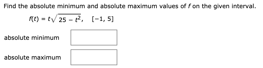 Find the absolute minimum and absolute maximum values of f on the given interval.
f(t) = tv 25 - t2, [-1, 5]
absolute minimum
absolute maximum
