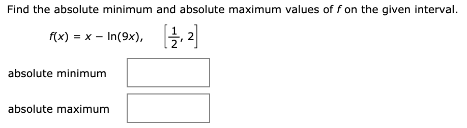 Find the absolute minimum and absolute maximum values of f on the given interval.
f(x) = x – In(9x),
absolute minimum
absolute maximum

