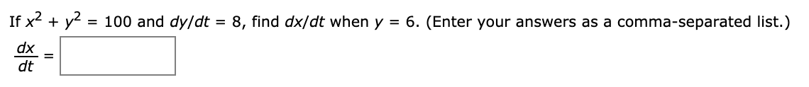 If x + y = 100 and dy/dt = 8, find dx/dt when y = 6. (Enter your answers as a comma-separated list.)
%3D
dx
dt
