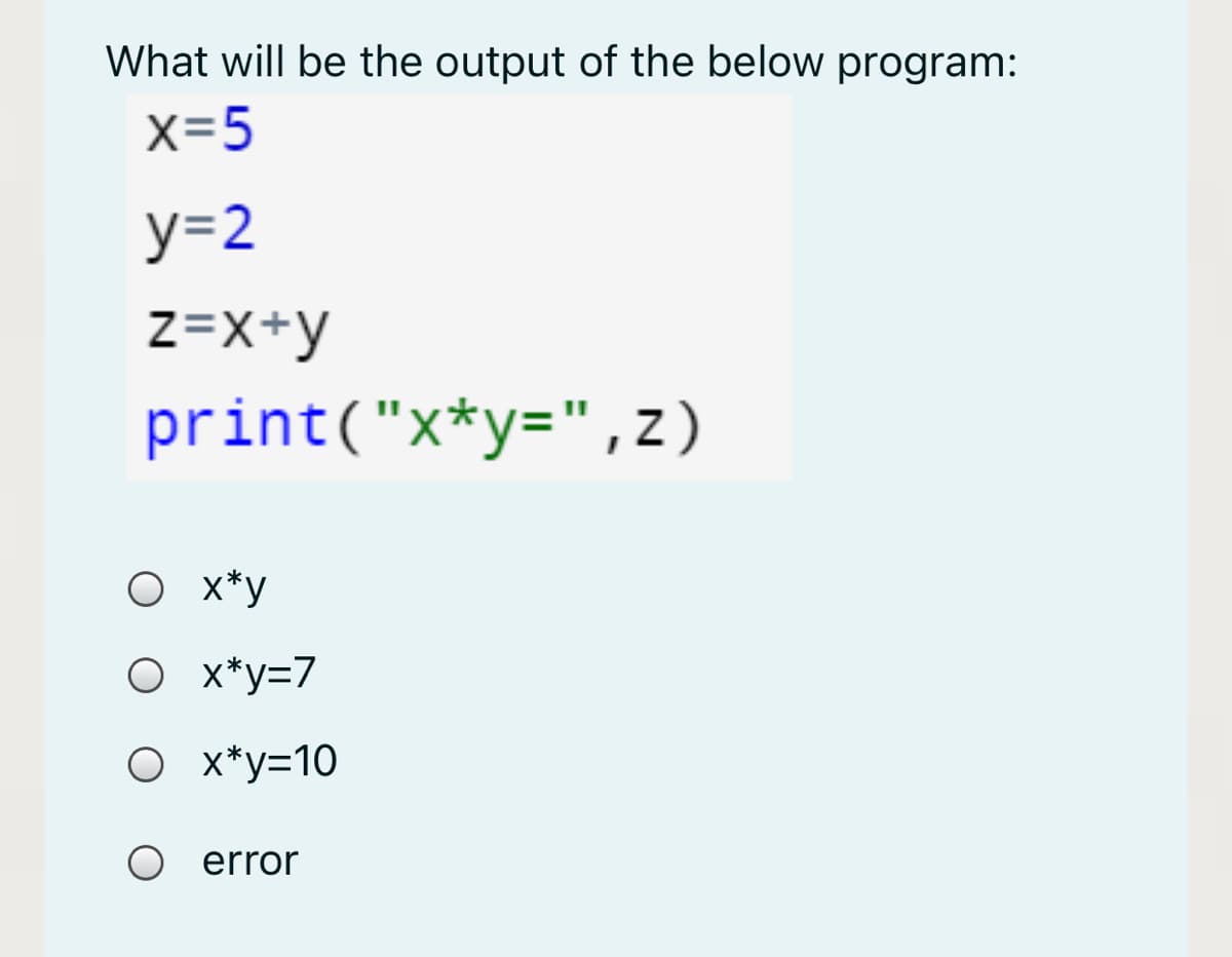 What will be the output of the below program:
x=5
y=2
Z=x+y
print("x*y=", z)
O **y
O x*y=7
O x*y=10
O error
