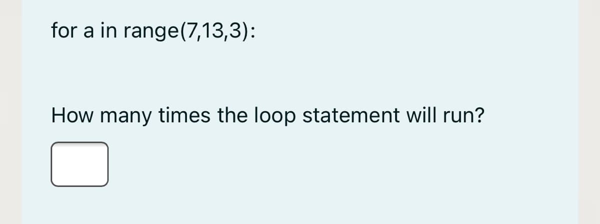 for a in range(7,13,3):
How many times the loop statement will run?
