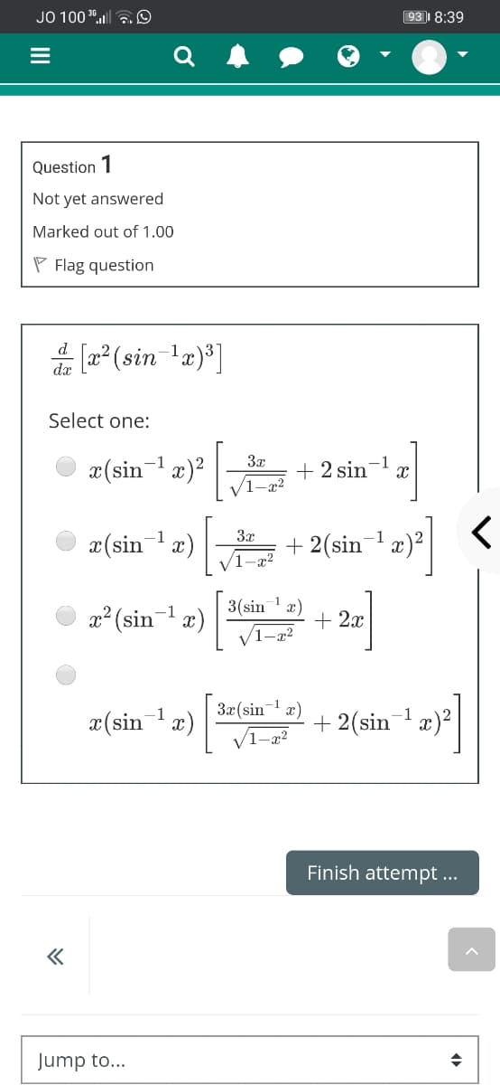 JO 100 , aO
93 8:39
Question 1
Not yet answered
Marked out of 1.00
P Flag question
* (2* (sin 'a)*]
d
dx
Select one:
O z(sin- z)*
3x
+ 2 sin-1
1-x²
3x
x(sin x)
-1
-1
+ 2(sin
1-a2
x² (sin-1 x)
3(sin 1 æ)
+ 2x
3x(sin
x)
1
x(sin1 æ)
+ 2(sin x)?
/1-x2
Finish attempt ...
Jump to...
II
