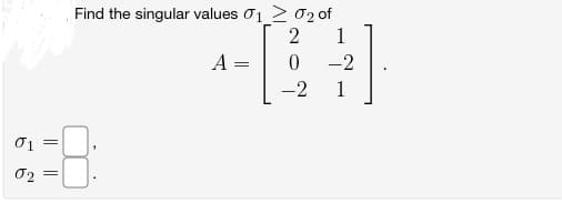 01
02
||
Find the singular values 01 02 of
2
1
0
-2
A
=
-2
1