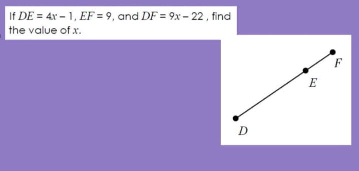 If DE = 4x – 1, EF = 9, and DF = 9x - 22 , find
the value of x.
F
E
