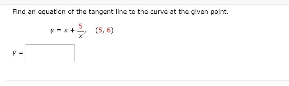Find an equation of the tangent line to the curve at the given point.
y = x +
(5, 6)
y =
