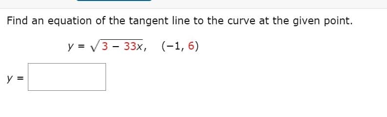 Find an equation of the tangent line to the curve at the given point.
y = V3 - 33x,
(-1, 6)
y =
