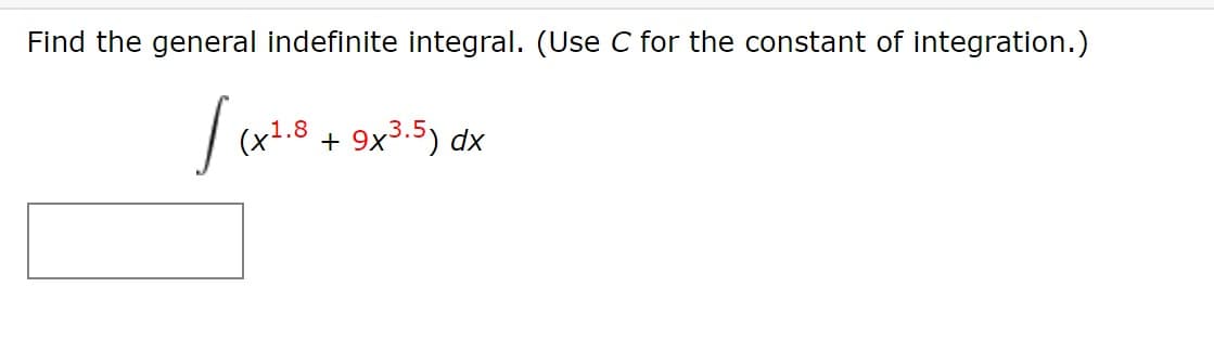 Find the general indefinite integral. (Use C for the constant of integration.)
(x1.8
+
9x3.5) dx
