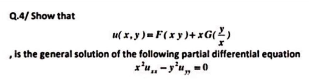 Q.4/ Show that
u( x, y ) = F(x y )+ xG(2)
, is the general solution of the following partial differential equation
x'u-y'u, =0
