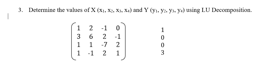 3. Determine the values of X (X1, X2, X3, X4) and Y (y₁, Y2, y3, y4) using LU Decomposition.
1
2
-1
0
1
6
2
-1
0
1
1
-7
2
0
1
-1
2
1
3