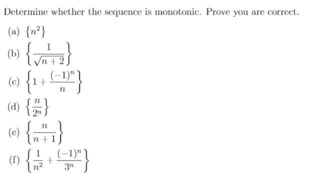 Determine whether the sequence is monotonic. Prove you are correct.
(a) {n²}
(») {z3}
(0) {1+ }
(d) {=}
() {n1}
1
n+:
(-1)" )
n+1
(-1)"
(f)
3n
