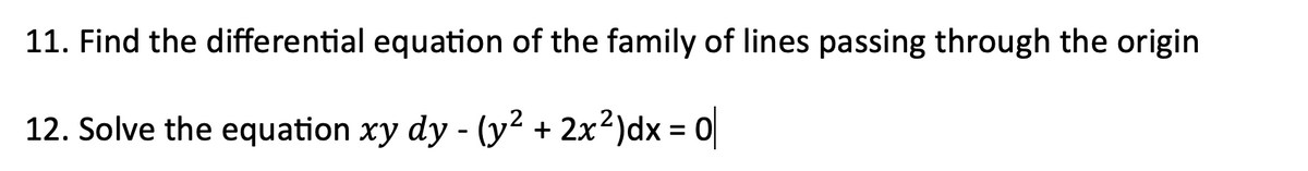 11. Find the differential equation of the family of lines passing through the origin
12. Solve the equation xy dy - (y² + 2x²) dx = 0