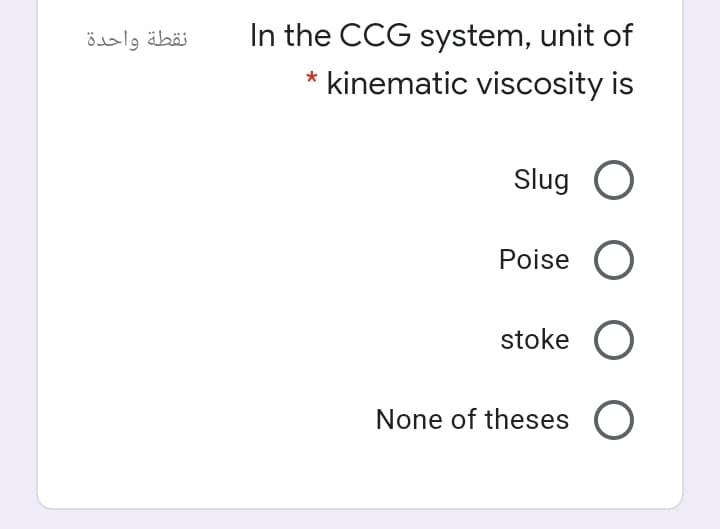 نقطة واحدة
In the CCG system, unit of
* kinematic viscosity is
Slug O
Poise O
stoke O
None of theses O
