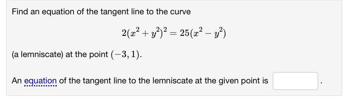 Find an equation of the tangent line to the curve
2(a? + g?)² = 25(æ² – y³)
(a lemniscate) at the point (-3, 1).
An eguation of the tangent line to the lemniscate at the given point is
