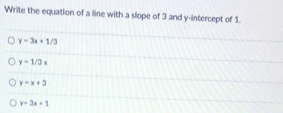 Write the equation of a line with a slope of 3 and y-intercept of 1.
Oy- 3x+ 1/3
Oy-1/3 x
O y=x+3
O y= 3x + 1
