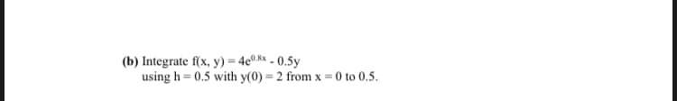 Integrate f(x, y) = 4c®* - 0.5y
using h = 0.5 with y(0) = 2 from x =0 to 0.5.
