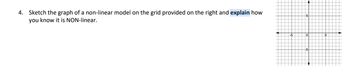 4. Sketch the graph of a non-linear model on the grid provided on the right and explain how
you know it is NON-linear.
