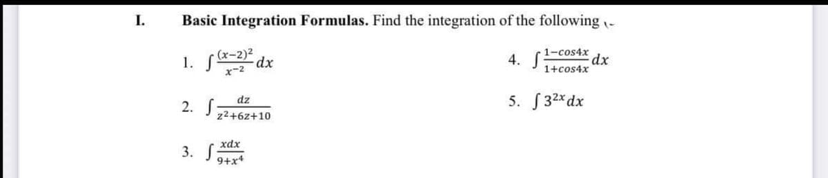 I.
Basic Integration Formulas. Find the integration of the following -
(x-2)2
4. S
1-cos4x
xp:
1+cos4x
x-2
5. S 32* dx
dz
2. J
z2+6z+10
xdx
3. S
9+x4

