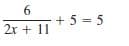 6
+ 5 = 5
2x + 11
