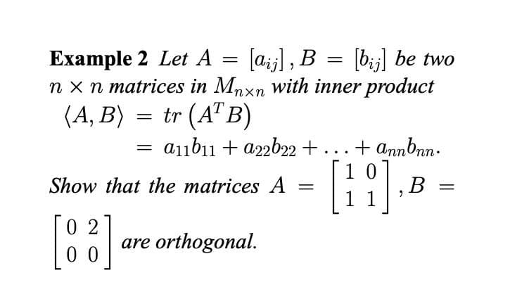Example 2 Let A
[a], B
[bj] be two
nx n matrices in Mnxn with inner product
(A, B)
tr (ATB)
a11b11 + a22b22+...+ annbnn.
[11] B
=
02
[88] a
00
=
=
Show that the matrices A
are orthogonal.
=
=
=