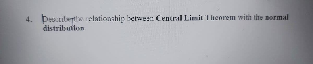 Describerthe relationship between Central Limit Theorem with the normal
distribution.
4.
