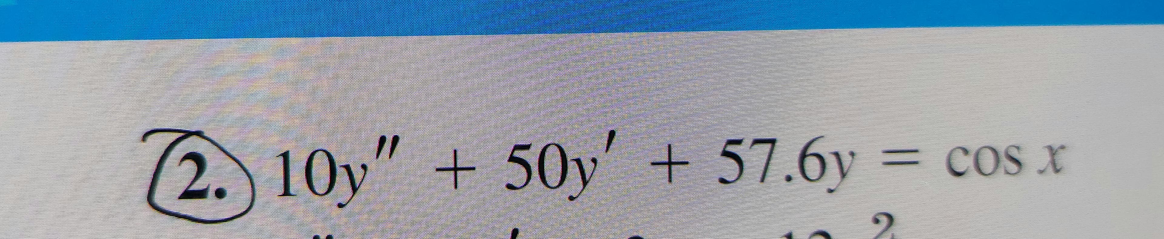 2. 10y" + 50y' + 57.6y
= cos x
%3D
2.
