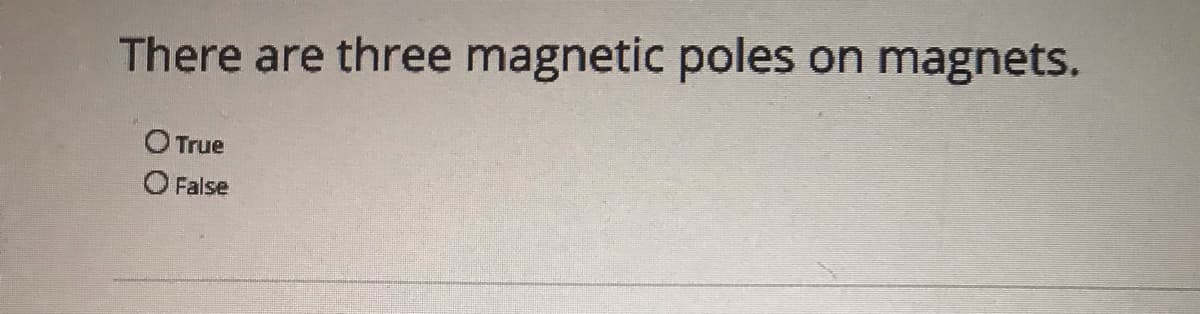 There are three magnetic poles on magnets.
O True
O False
