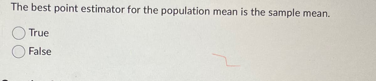 The best point estimator for the population mean is the sample mean.
True
False